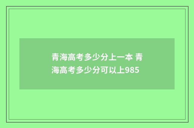 青海高考多少分上一本 青海高考多少分可以上985