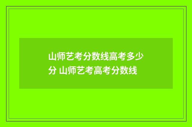 山师艺考分数线高考多少分 山师艺考高考分数线