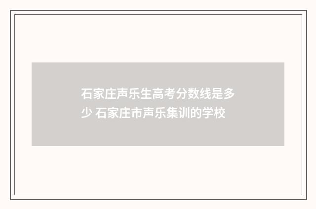 石家庄声乐生高考分数线是多少 石家庄市声乐集训的学校