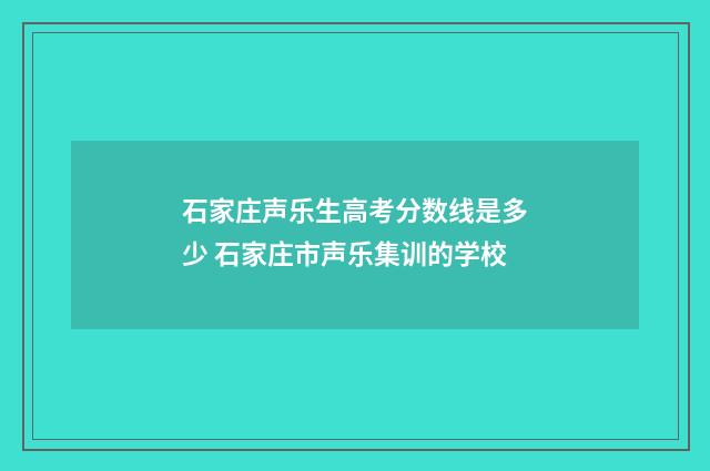 石家庄声乐生高考分数线是多少 石家庄市声乐集训的学校