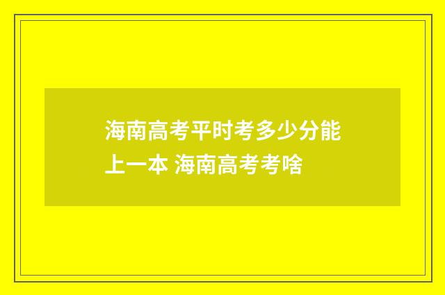 海南高考平时考多少分能上一本 海南高考考啥