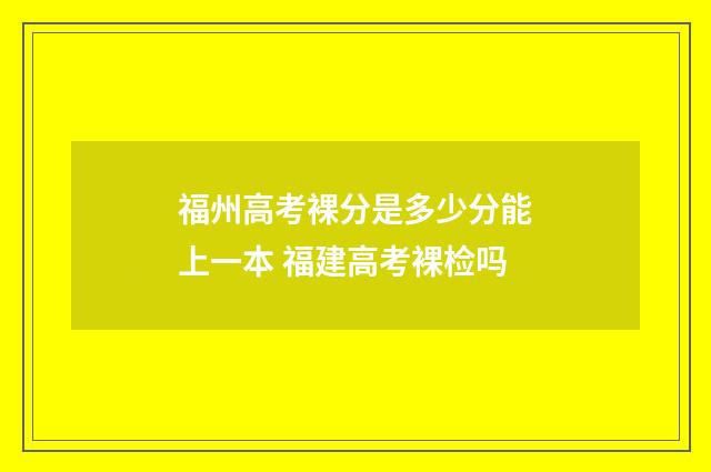 福州高考裸分是多少分能上一本 福建高考裸检吗