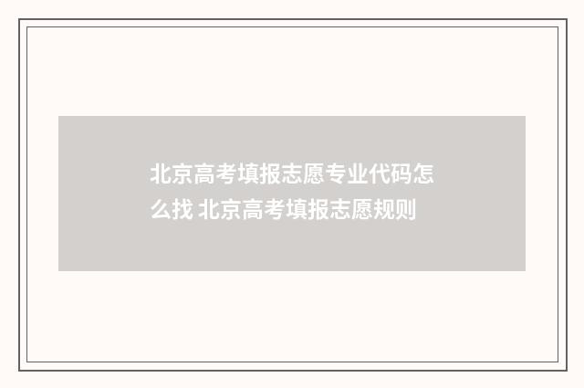 北京高考填报志愿专业代码怎么找 北京高考填报志愿规则