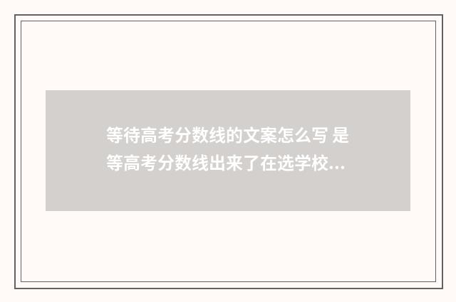 等待高考分数线的文案怎么写 是等高考分数线出来了在选学校的吗?