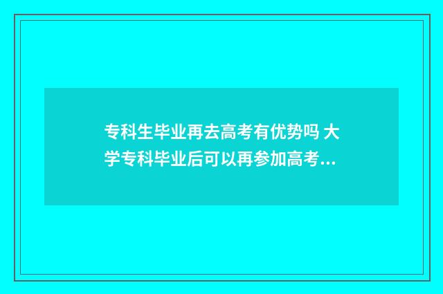 专科生毕业再去高考有优势吗 大学专科毕业后可以再参加高考吗