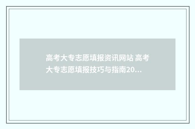 高考大专志愿填报资讯网站 高考大专志愿填报技巧与指南2021