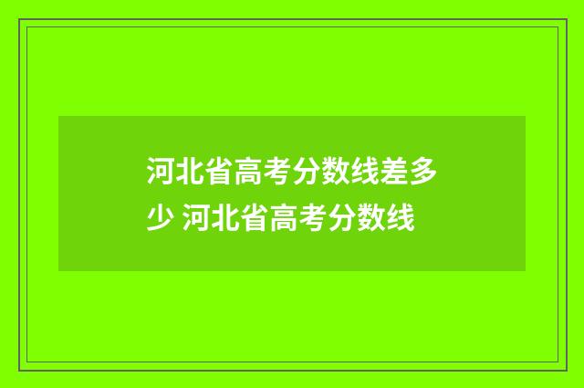 河北省高考分数线差多少 河北省高考分数线