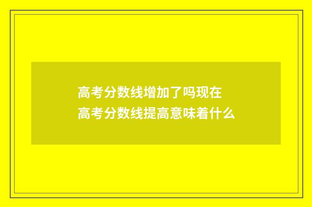 高考分数线增加了吗现在 高考分数线提高意味着什么