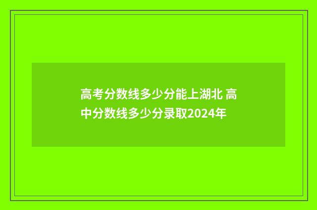 高考分数线多少分能上湖北 高中分数线多少分录取2024年