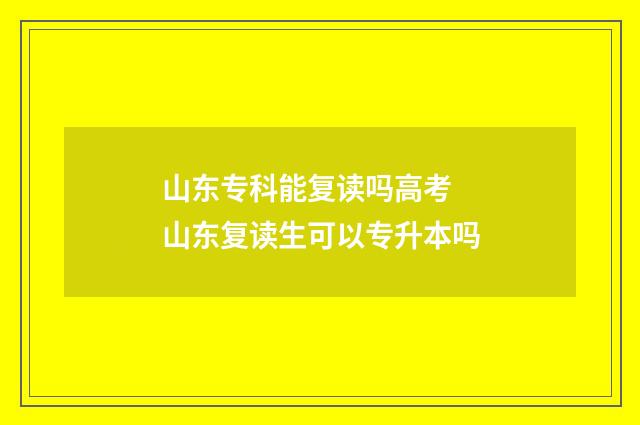 山东专科能复读吗高考 山东复读生可以专升本吗