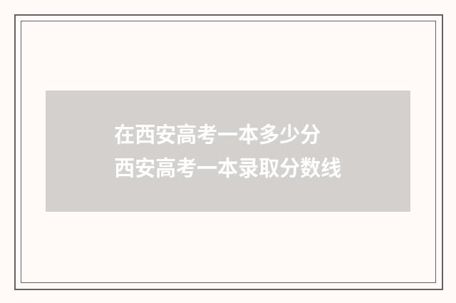 在西安高考一本多少分 西安高考一本录取分数线