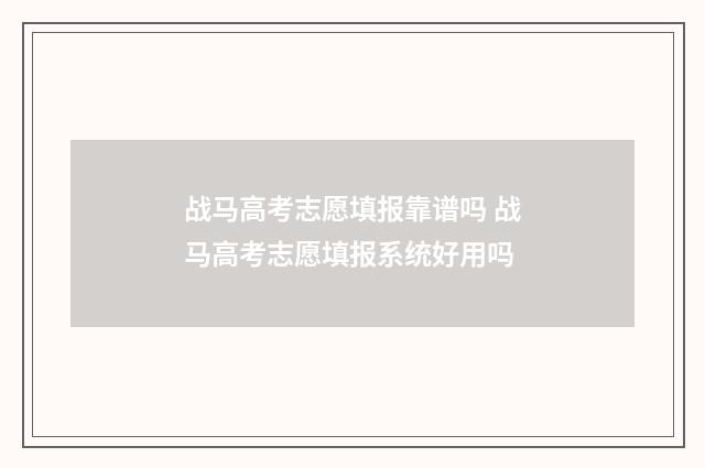 战马高考志愿填报靠谱吗 战马高考志愿填报系统好用吗