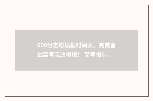 600分志愿填报时间表，完美备战高考志愿填报！ 高考报60个志愿