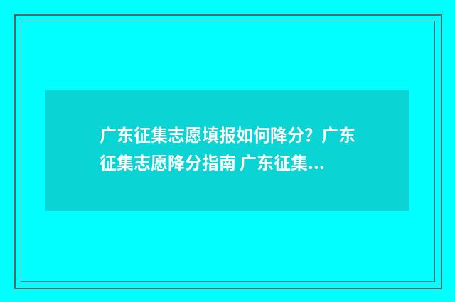 广东征集志愿填报如何降分?广东征集志愿降分指南 广东征集志愿填报时间及录取规则