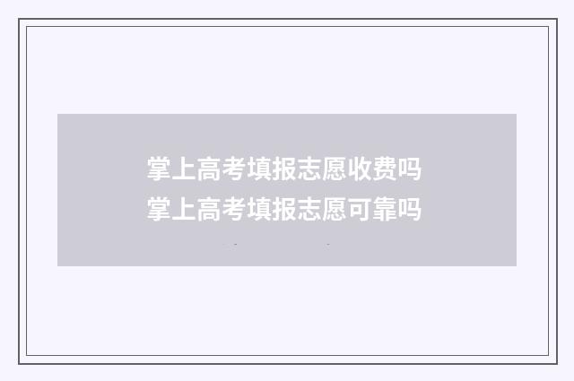 掌上高考填报志愿收费吗 掌上高考填报志愿可靠吗