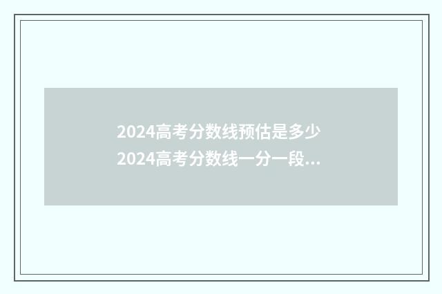 2024高考分数线预估是多少 2024高考分数线一分一段表
