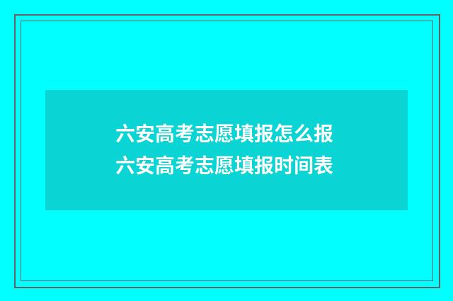 六安高考志愿填报怎么报 六安高考志愿填报时间表