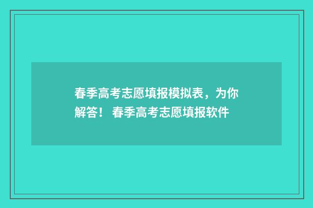 春季高考志愿填报模拟表，为你解答！ 春季高考志愿填报软件