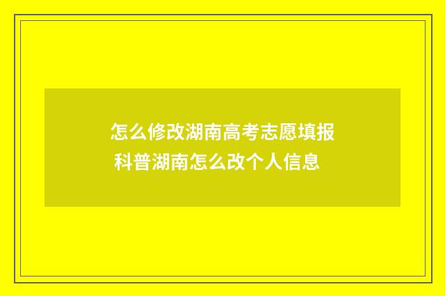 怎么修改湖南高考志愿填报 科普湖南怎么改个人信息