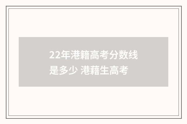 22年港籍高考分数线是多少 港藉生高考