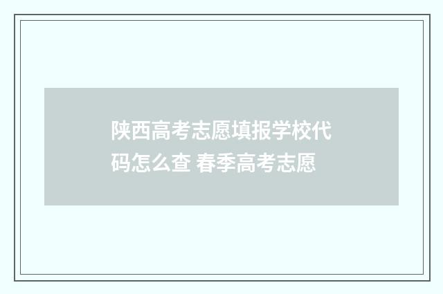 陕西高考志愿填报学校代码怎么查 春季高考志愿