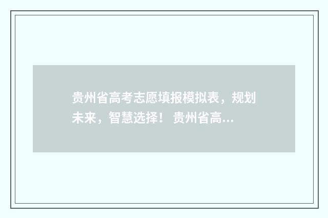 贵州省高考志愿填报模拟表，规划未来，智慧选择！ 贵州省高考志愿填报系统官网