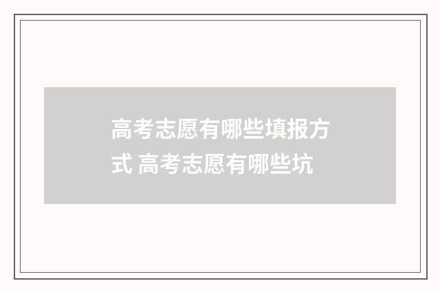 高考志愿有哪些填报方式 高考志愿有哪些坑