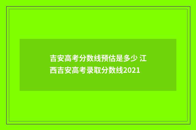 吉安高考分数线预估是多少 江西吉安高考录取分数线2021