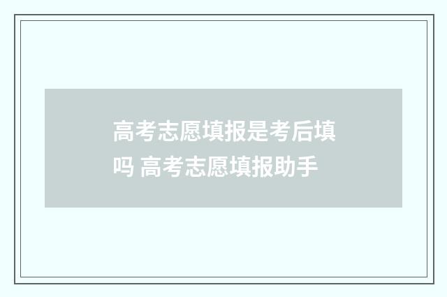 高考志愿填报是考后填吗 高考志愿填报助手