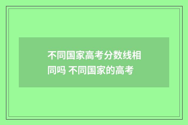 不同国家高考分数线相同吗 不同国家的高考