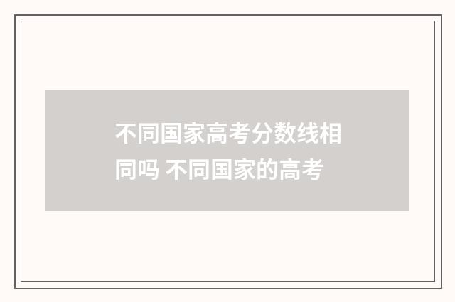 不同国家高考分数线相同吗 不同国家的高考