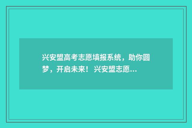 兴安盟高考志愿填报系统，助你圆梦，开启未来！ 兴安盟志愿填报系统