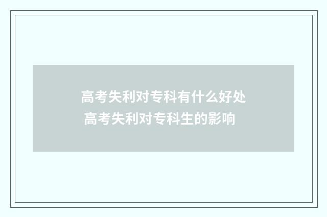 高考失利对专科有什么好处 高考失利对专科生的影响