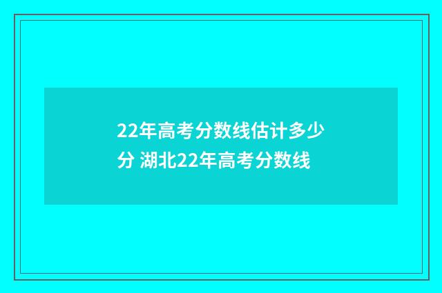 22年高考分数线估计多少分 湖北22年高考分数线