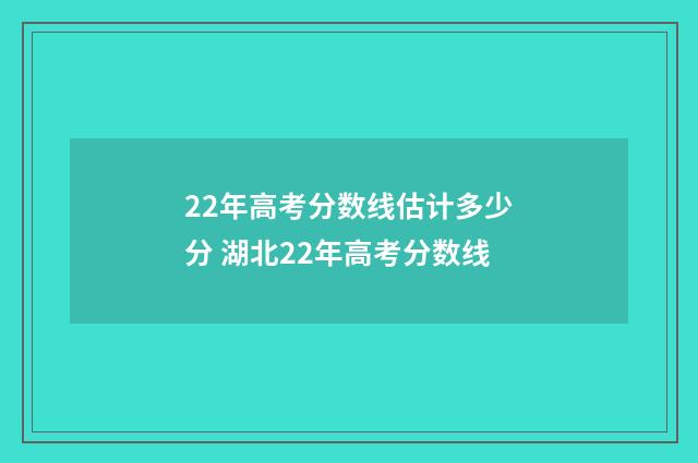 22年高考分数线估计多少分 湖北22年高考分数线