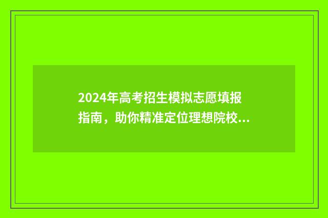 2024年高考招生模拟志愿填报指南,助你精准定位理想院校 2024年高考招生代码