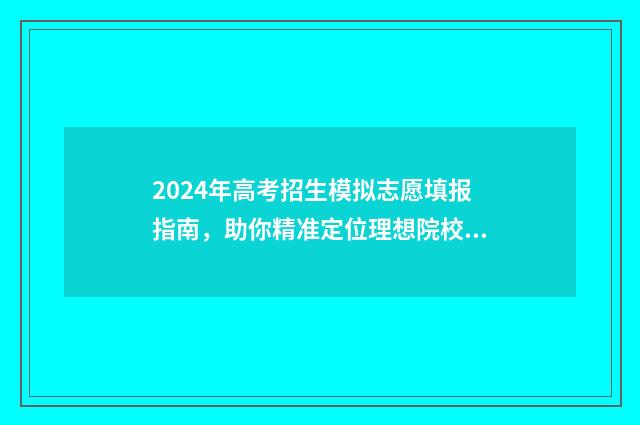 2024年高考招生模拟志愿填报指南,助你精准定位理想院校 2024年高考招生代码