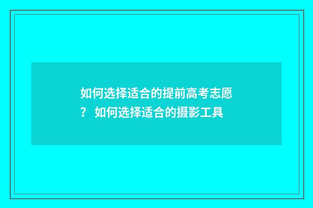 如何选择适合的提前高考志愿? 如何选择适合的摄影工具