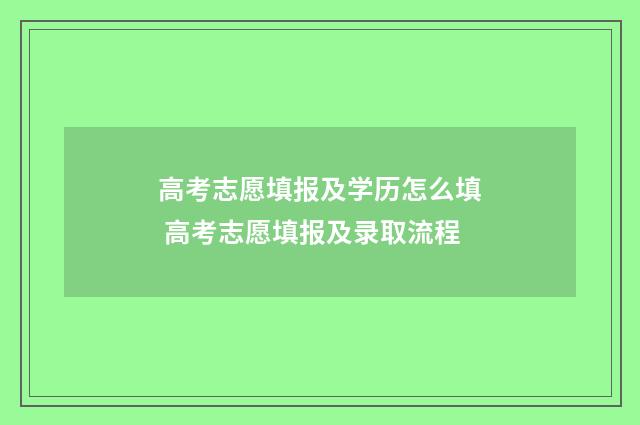 高考志愿填报及学历怎么填 高考志愿填报及录取流程