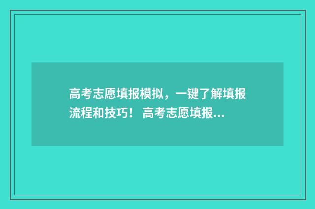高考志愿填报模拟,一键了解填报流程和技巧! 高考志愿填报模板完整版