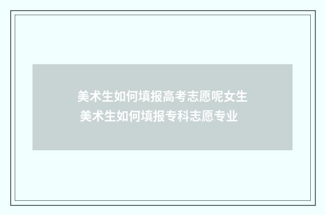 美术生如何填报高考志愿呢女生 美术生如何填报专科志愿专业