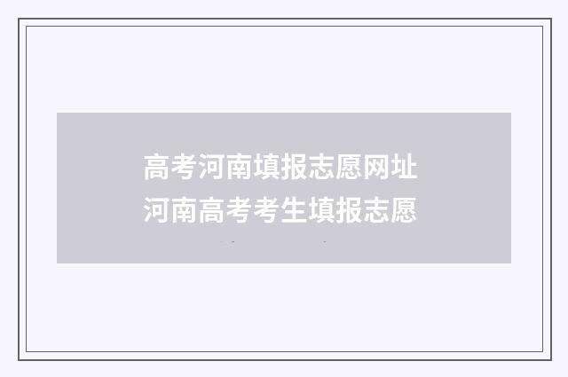 高考河南填报志愿网址 河南高考考生填报志愿