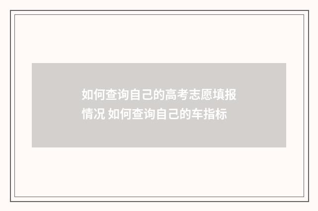 如何查询自己的高考志愿填报情况 如何查询自己的车指标