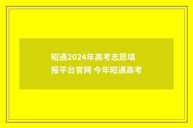 昭通2024年高考志愿填报平台官网 今年昭通高考