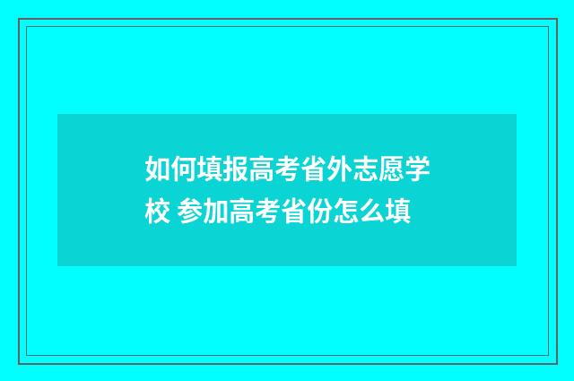 如何填报高考省外志愿学校 参加高考省份怎么填