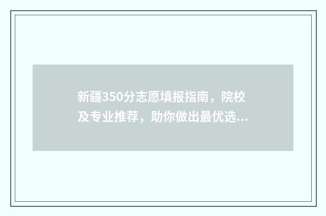新疆350分志愿填报指南，院校及专业推荐，助你做出最优选择 2021年新疆高考350分上哪些学校
