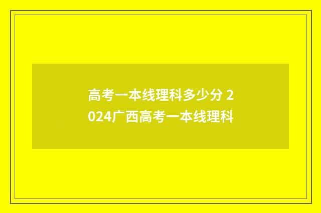 高考一本线理科多少分 2024广西高考一本线理科
