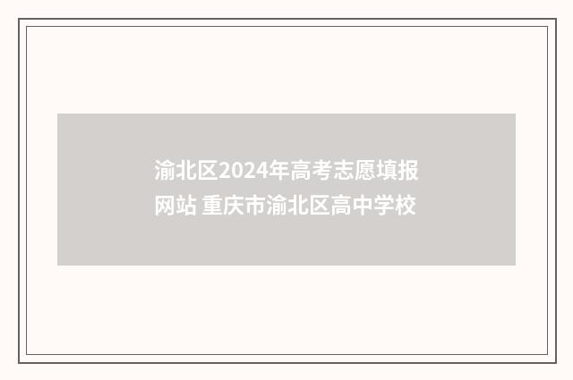 渝北区2024年高考志愿填报网站 重庆市渝北区高中学校