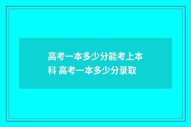 高考一本多少分能考上本科 高考一本多少分录取