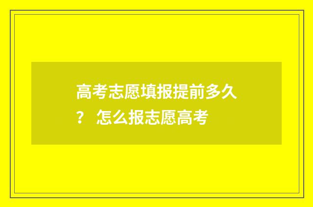 高考志愿填报提前多久？ 怎么报志愿高考